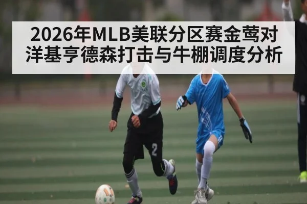 2026年MLB美联分区赛金莺对洋基亨德森打击与牛棚调度分析
