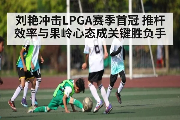 刘艳冲击LPGA赛季首冠 推杆效率与果岭心态成关键胜负手